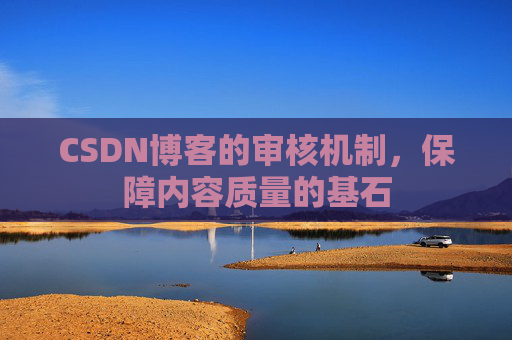 CSDN博客的审核机制，保障内容质量的基石